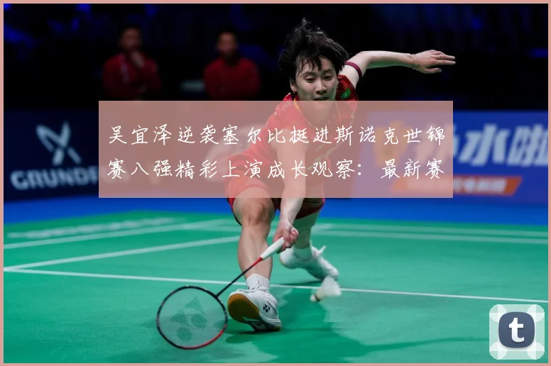 吴宜泽逆袭塞尔比挺进斯诺克世锦赛八强精彩上演成长观察：最新赛事动态与深度分析