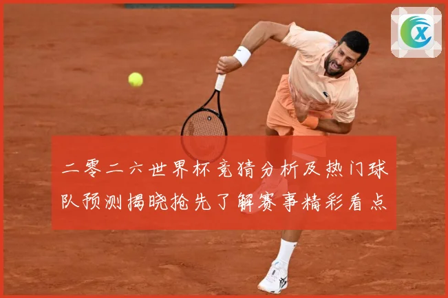 二零二六世界杯竞猜分析及热门球队预测揭晓抢先了解赛事精彩看点数据研判：最新赛事动态与深度分析