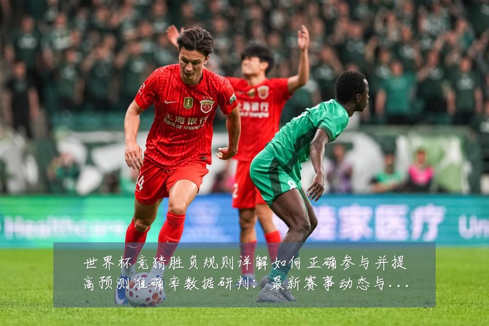 世界杯竞猜胜负规则详解如何正确参与并提高预测准确率数据研判:最新赛事动态与深度分析