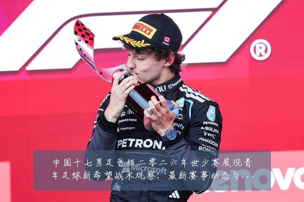 中国十七男足晋级二零二六年世少赛展现青年足球新希望战术观察:最新赛事动态与深度分析