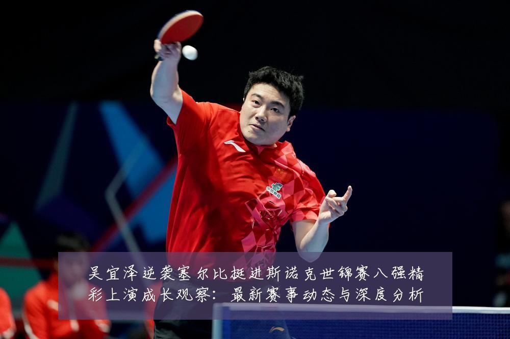 吴宜泽逆袭塞尔比挺进斯诺克世锦赛八强精彩上演成长观察:最新赛事动态与深度分析